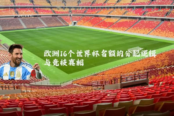 欧洲16个世界杯名额的分配逻辑与竞技真相