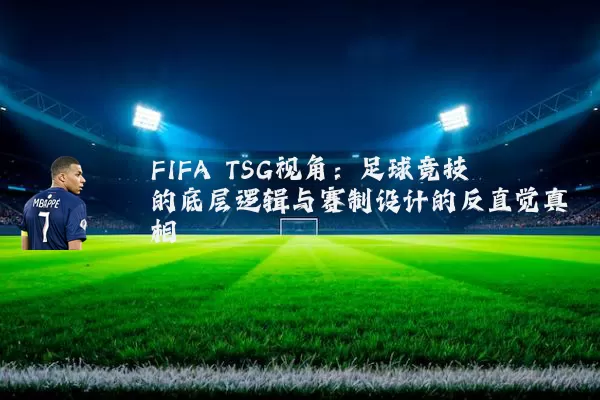 FIFA TSG视角:足球竞技的底层逻辑与赛制设计的反直觉真相