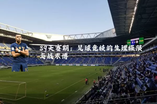 39天赛期:足球竞技的生理极限与战术博弈