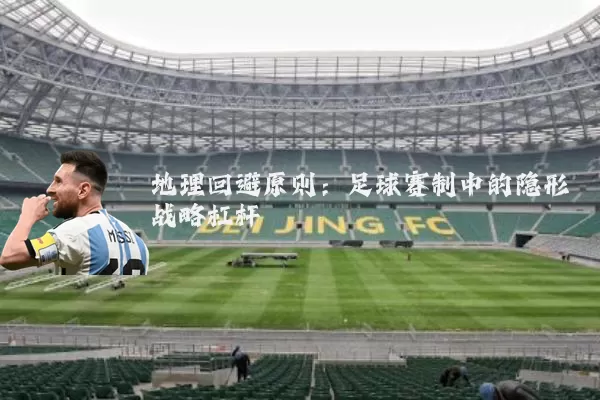 地理回避原则：足球赛制中的隐形战略杠杆