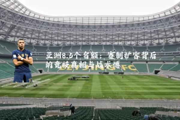 亚洲8.5个名额：赛制扩容背后的竞技真相与战术博弈