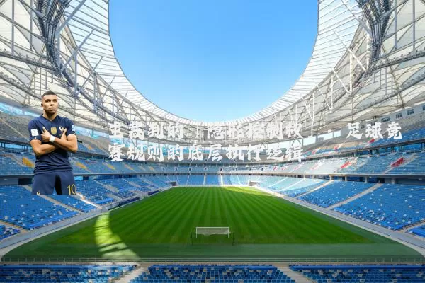 主裁判的「隐形控制权」：足球竞赛规则的底层执行逻辑