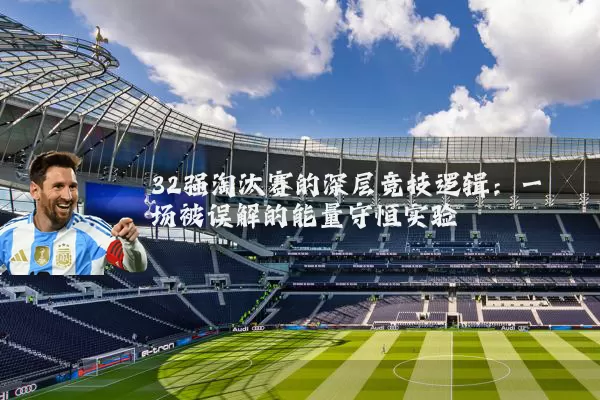 32强淘汰赛的深层竞技逻辑：一场被误解的能量守恒实验