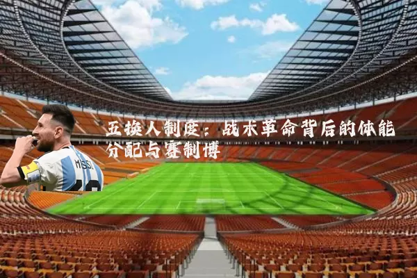 五换人制度：战术革命背后的体能分配与赛制博弈