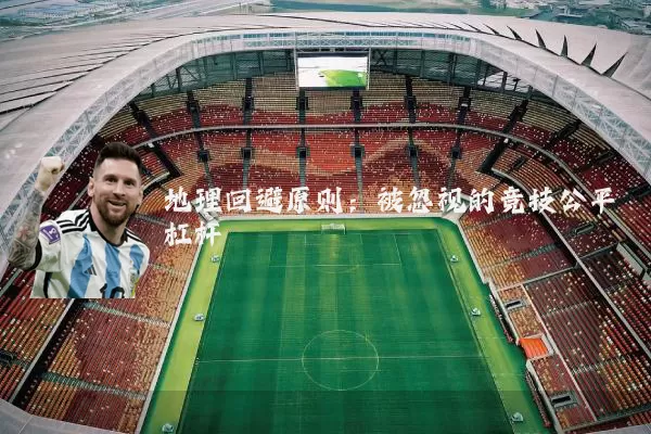 地理回避原则:被忽视的竞技公平杠杆