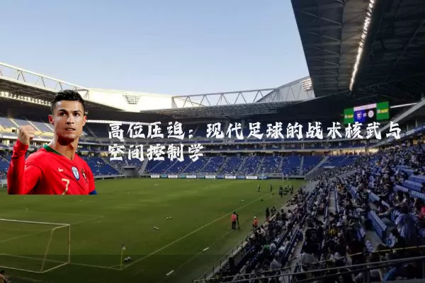 高位压迫:现代足球的战术核武与空间控制学