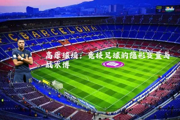高原球场：竞技足球的隐形变量与战术博弈