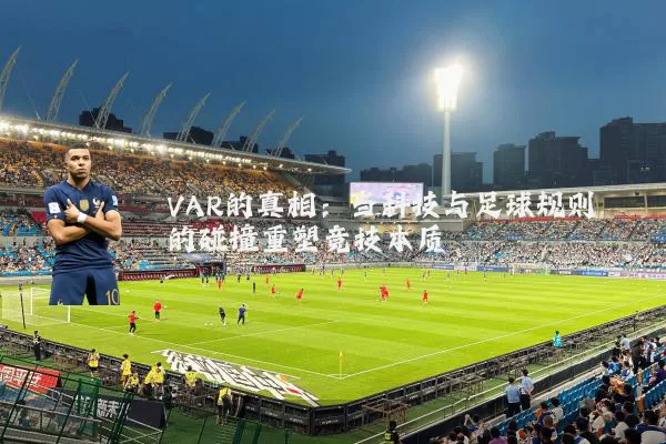 VAR的真相：当科技与足球规则的碰撞重塑竞技本质
