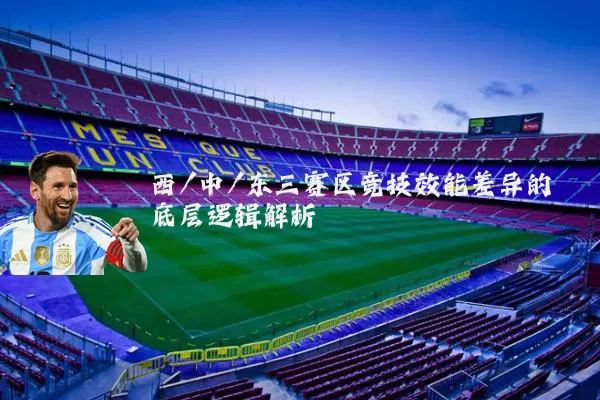 西/中/东三赛区竞技效能差异的底层逻辑解析