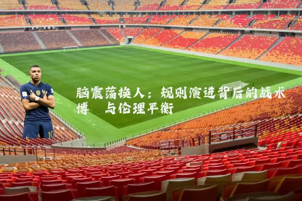 脑震荡换人:规则演进背后的战术博弈与伦理平衡