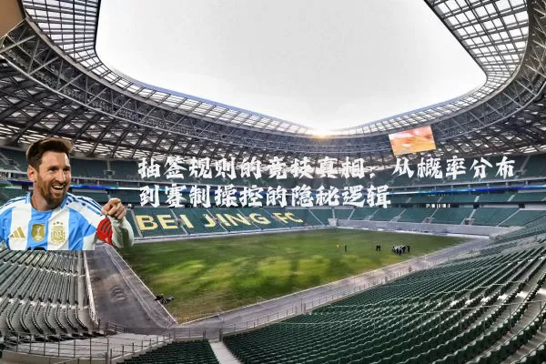 抽签规则的竞技真相：从概率分布到赛制操控的隐秘逻辑