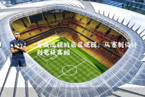 晋级流程的底层逻辑：从赛制设计到竞技真相